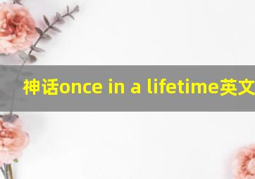 神话once in a lifetime英文版